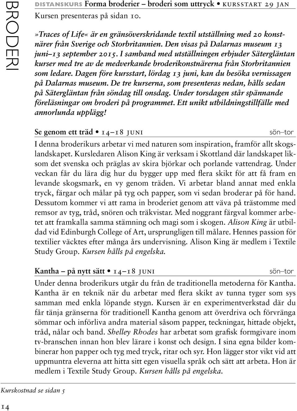 I samband med utställningen erbjuder Sätergläntan kurser med tre av de medverkande broderikonstnärerna från Storbritannien som ledare.