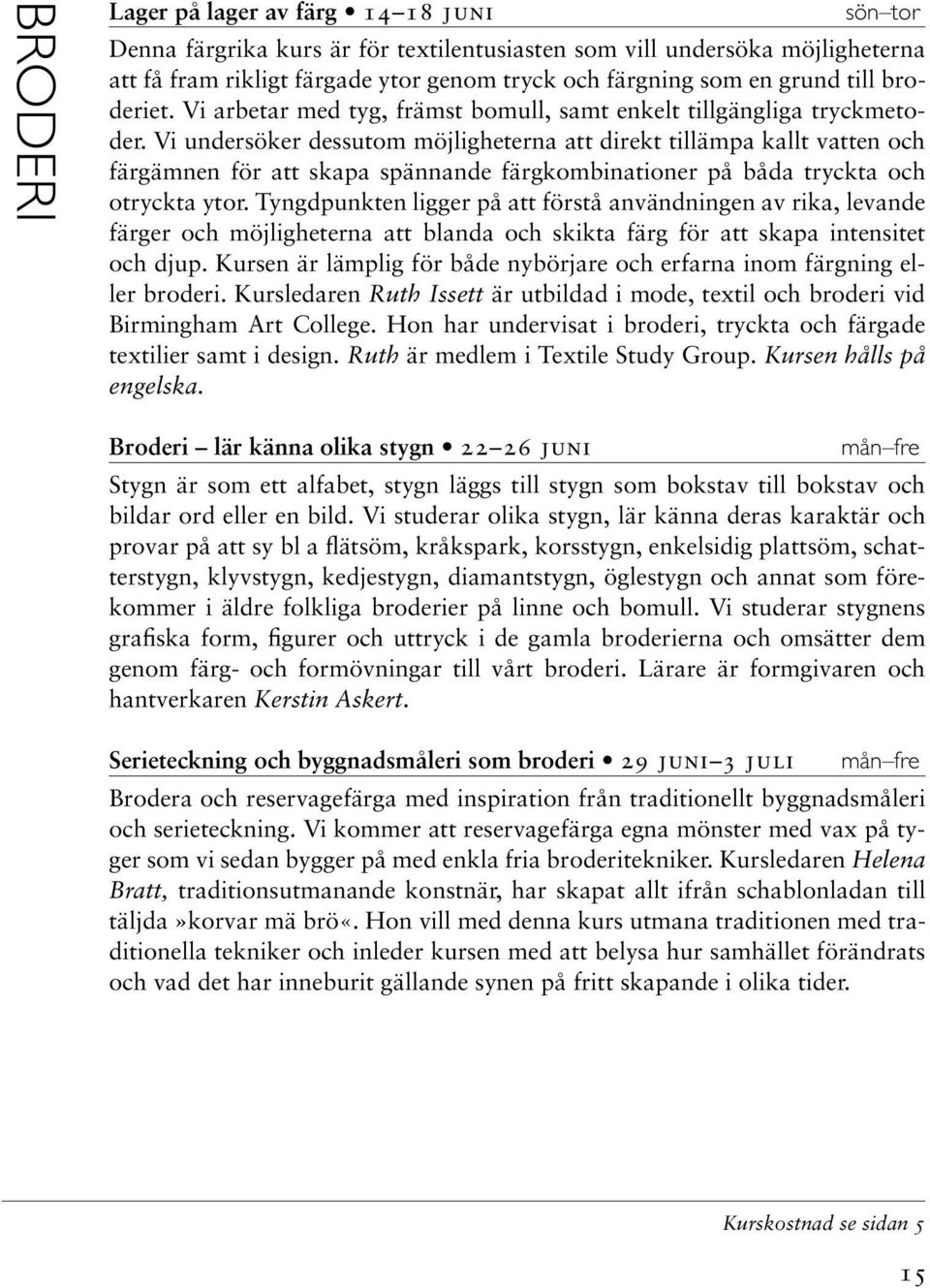 Vi undersöker dessutom möjligheterna att direkt tillämpa kallt vatten och färgämnen för att skapa spännande färgkombinationer på båda tryckta och otryckta ytor.