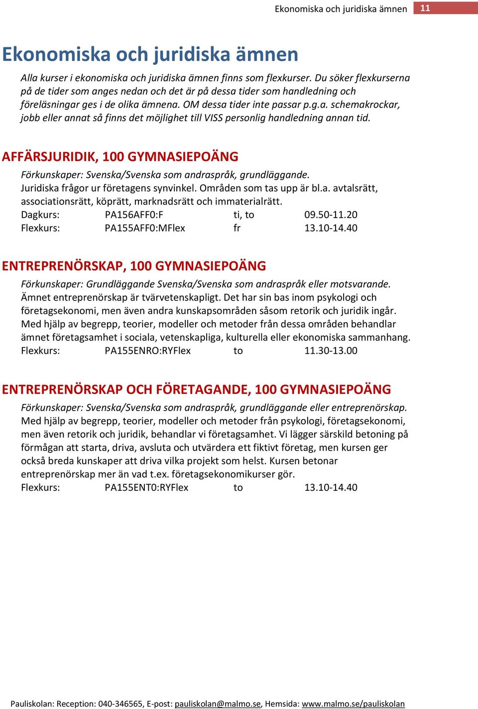 AFFÄRSJURIDIK, 100 GYMNASIEPOÄNG Förkunskaper: Svenska/Svenska som andraspråk, grundläggande. Juridiska frågor ur företagens synvinkel. Områden som tas upp är bl.a. avtalsrätt, associationsrätt, köprätt, marknadsrätt och immaterialrätt.