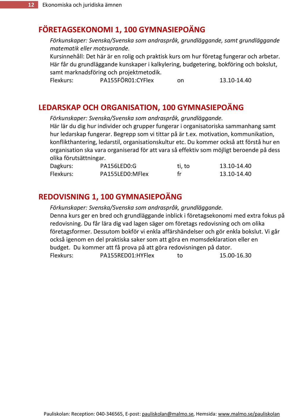 Här får du grundläggande kunskaper i kalkylering, budgetering, bokföring och bokslut, samt marknadsföring och projektmetodik. Flexkurs: PA155FÖR01:CYFlex on 13.10-14.