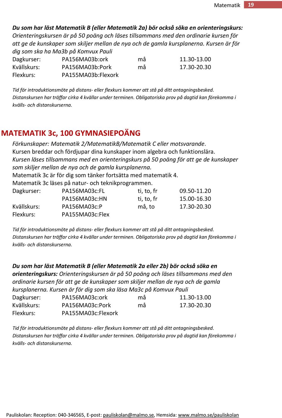 30 Flexkurs: PA155MA03b:Flexork Tid för introduktionsmöte på distans- eller flexkurs kommer att stå på ditt antagningsbesked. Distanskursen har träffar cirka 4 kvällar under terminen.