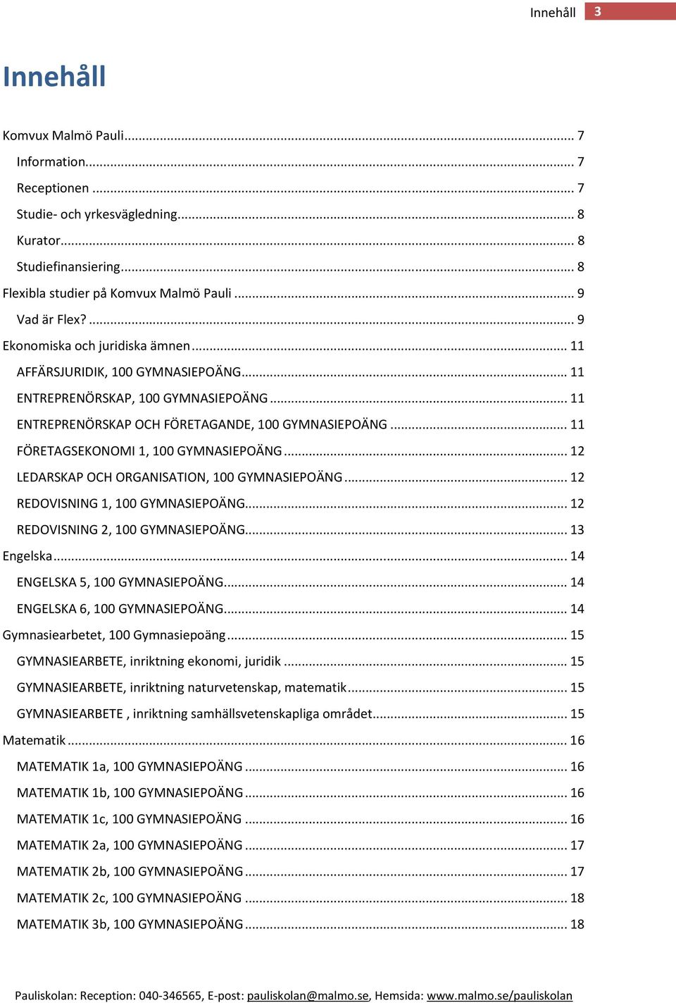 .. 11 FÖRETAGSEKONOMI 1, 100 GYMNASIEPOÄNG... 12 LEDARSKAP OCH ORGANISATION, 100 GYMNASIEPOÄNG... 12 REDOVISNING 1, 100 GYMNASIEPOÄNG... 12 REDOVISNING 2, 100 GYMNASIEPOÄNG... 13 Engelska.