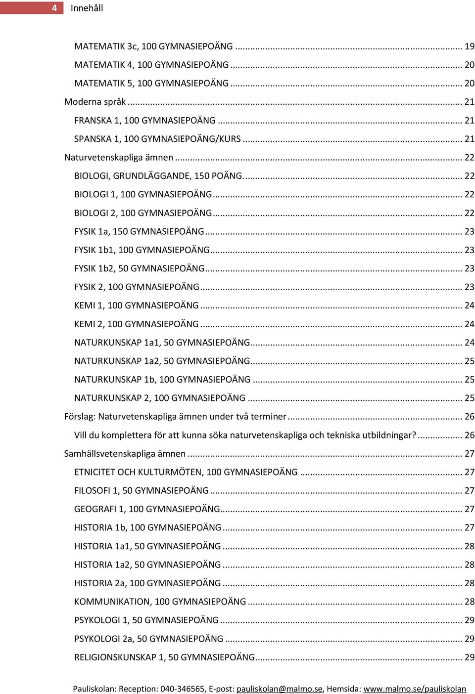 .. 22 FYSIK 1a, 150 GYMNASIEPOÄNG... 23 FYSIK 1b1, 100 GYMNASIEPOÄNG... 23 FYSIK 1b2, 50 GYMNASIEPOÄNG... 23 FYSIK 2, 100 GYMNASIEPOÄNG... 23 KEMI 1, 100 GYMNASIEPOÄNG... 24 KEMI 2, 100 GYMNASIEPOÄNG.