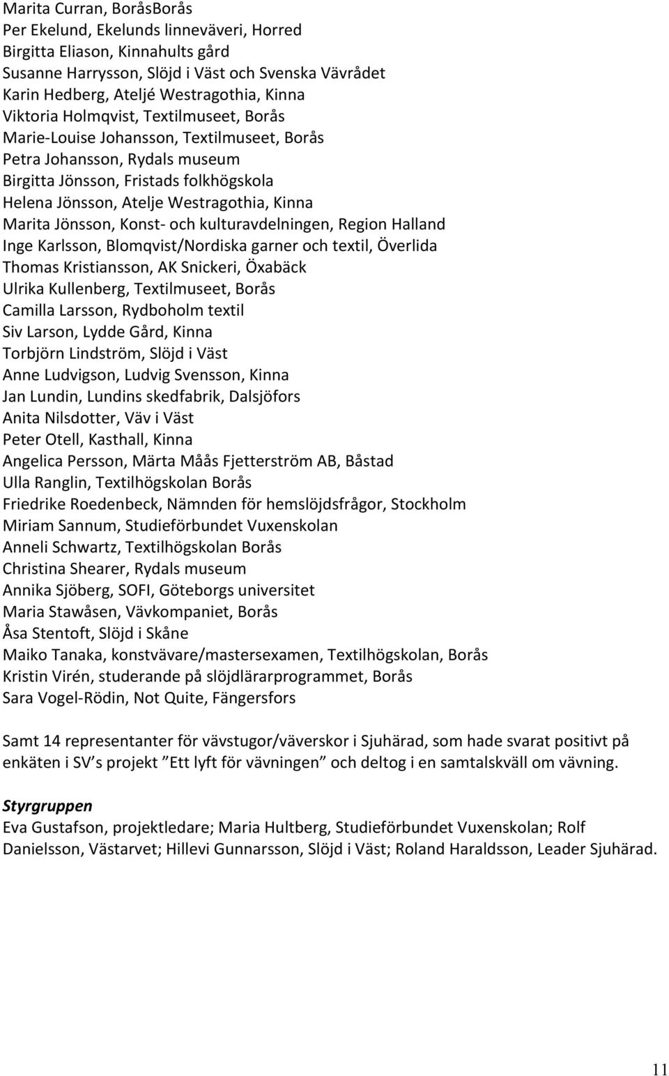 Marita Jönsson, Konst- och kulturavdelningen, Region Halland Inge Karlsson, Blomqvist/Nordiska garner och textil, Överlida Thomas Kristiansson, AK Snickeri, Öxabäck Ulrika Kullenberg, Textilmuseet,