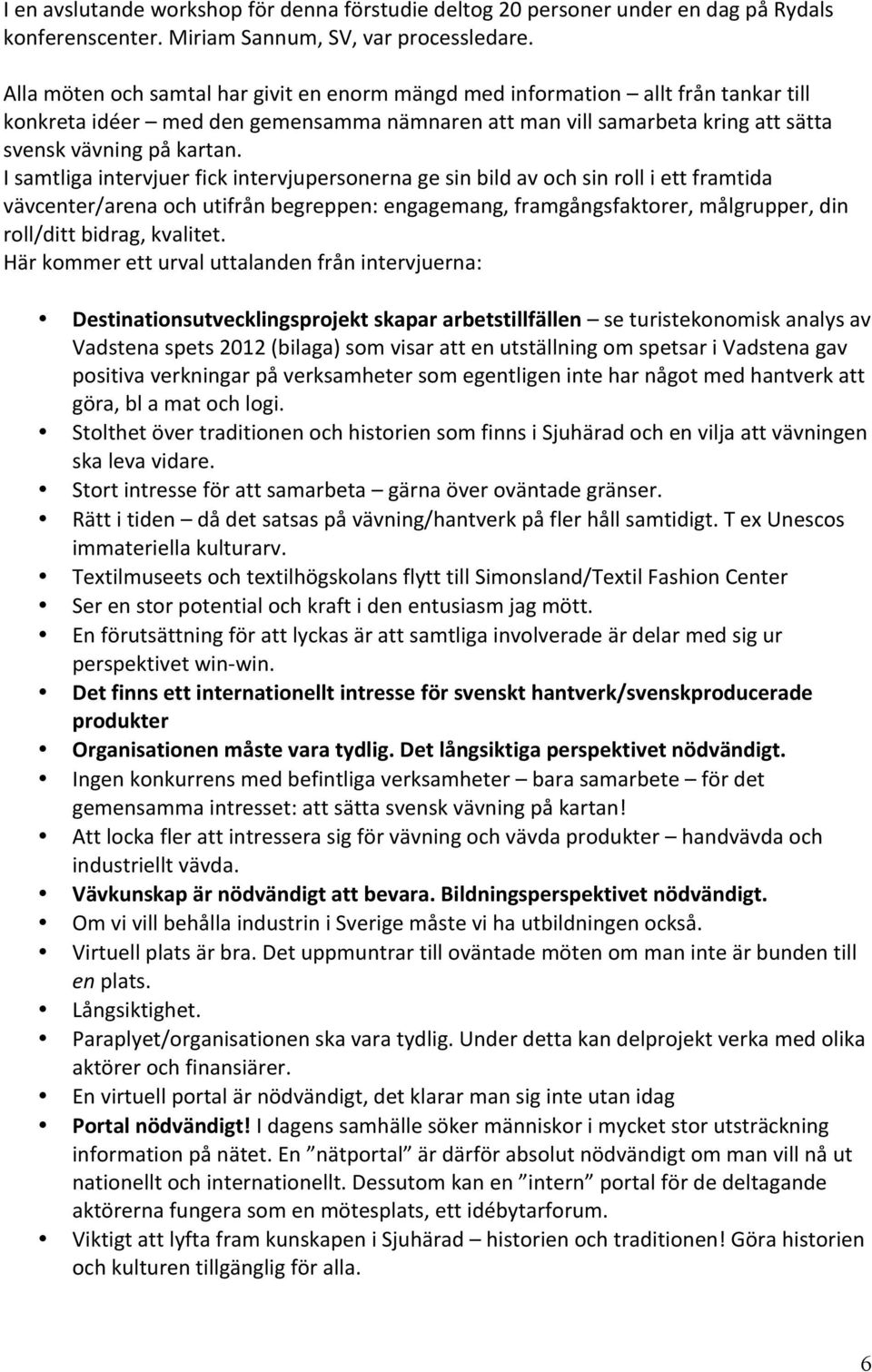 I samtliga intervjuer fick intervjupersonerna ge sin bild av och sin roll i ett framtida vävcenter/arena och utifrån begreppen: engagemang, framgångsfaktorer, målgrupper, din roll/ditt bidrag,