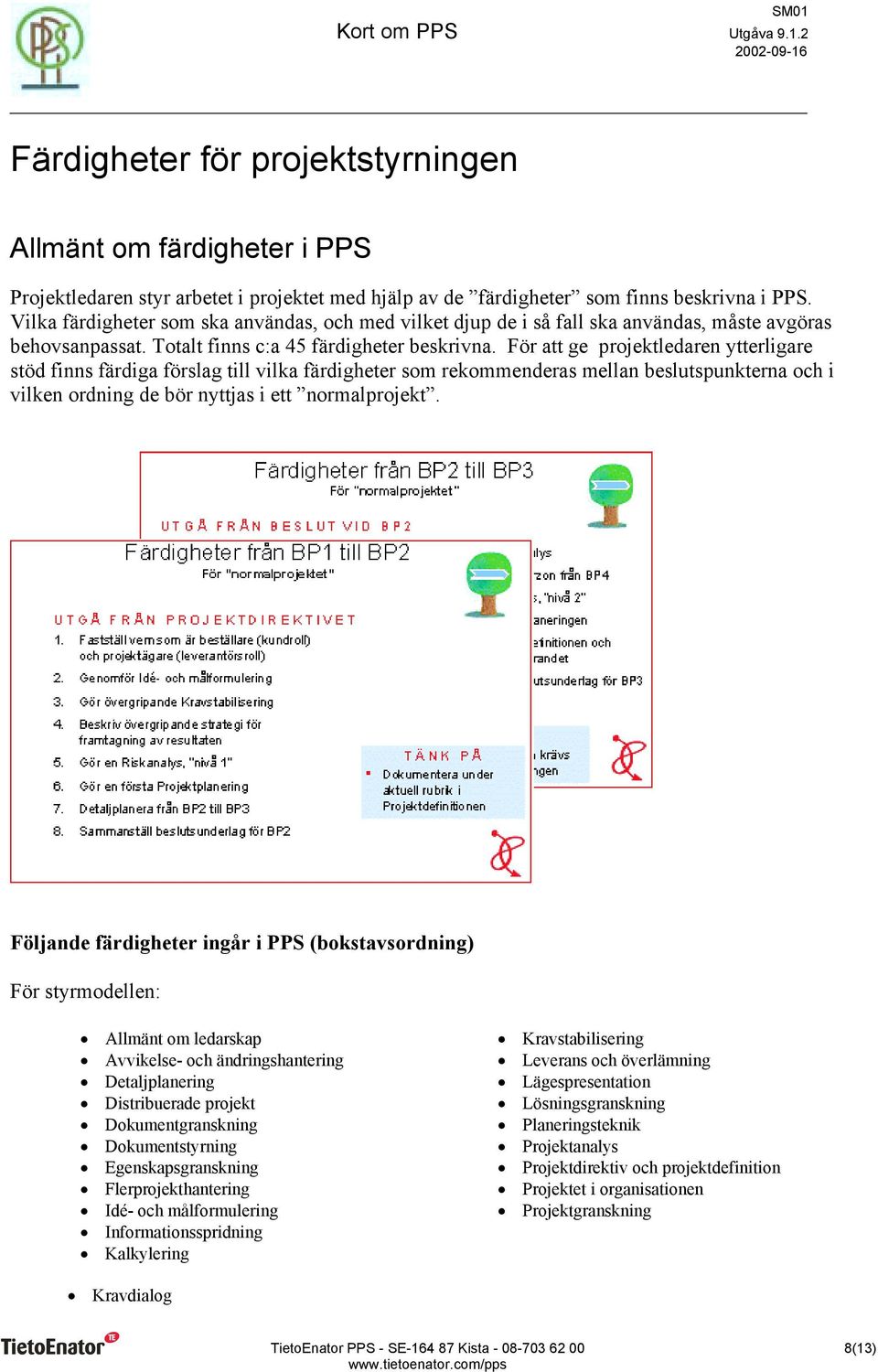 För att ge projektledaren ytterligare stöd finns färdiga förslag till vilka färdigheter som rekommenderas mellan beslutspunkterna och i vilken ordning de bör nyttjas i ett normalprojekt.