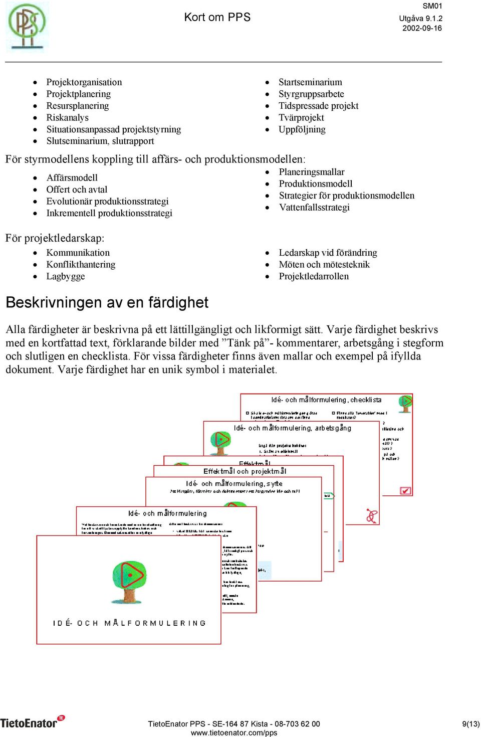 Produktionsmodell Strategier för produktionsmodellen Vattenfallsstrategi För projektledarskap: Kommunikation Konflikthantering Lagbygge Ledarskap vid förändring Möten och mötesteknik