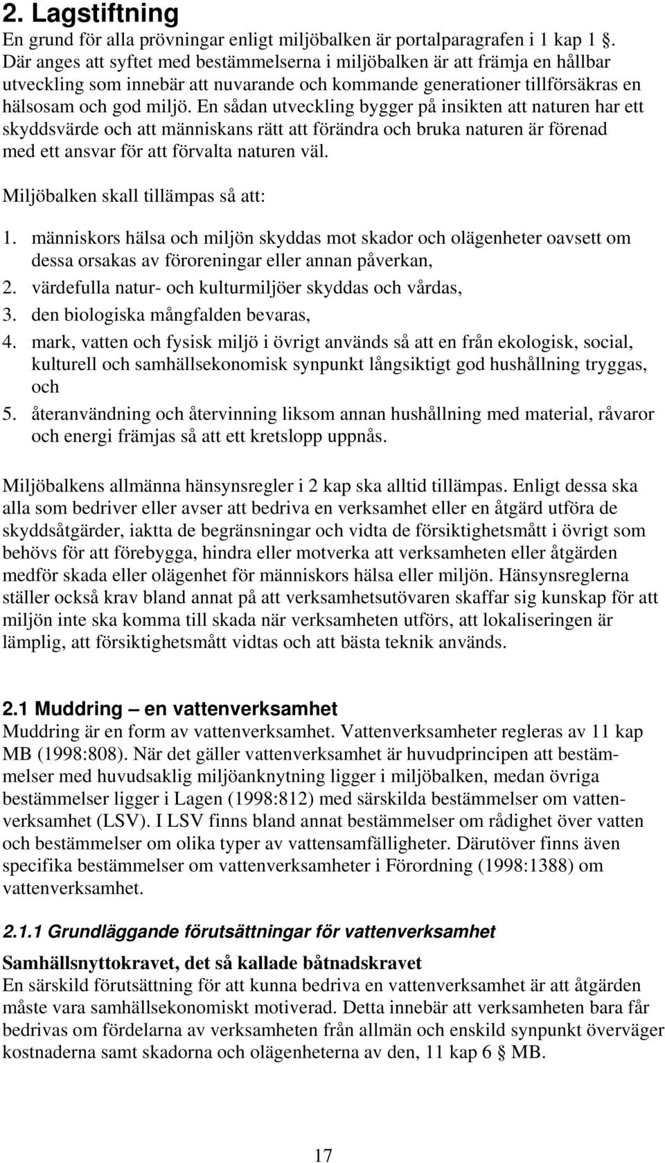 En sådan utveckling bygger på insikten att naturen har ett skyddsvärde och att människans rätt att förändra och bruka naturen är förenad med ett ansvar för att förvalta naturen väl.