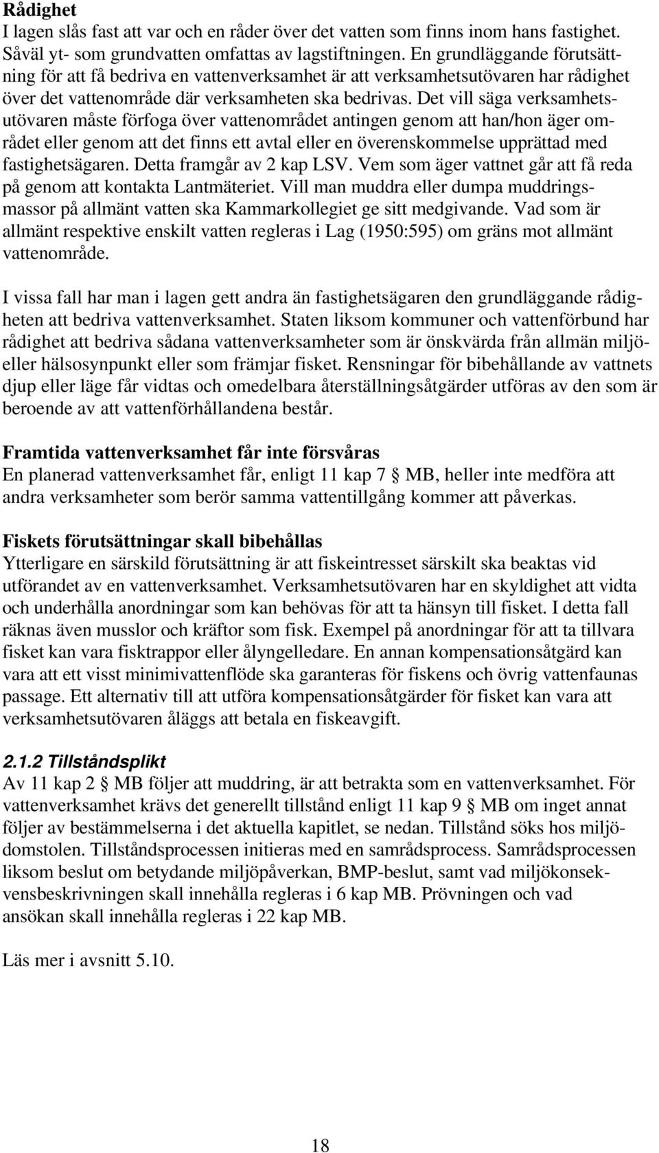 Det vill säga verksamhetsutövaren måste förfoga över vattenområdet antingen genom att han/hon äger området eller genom att det finns ett avtal eller en överenskommelse upprättad med fastighetsägaren.