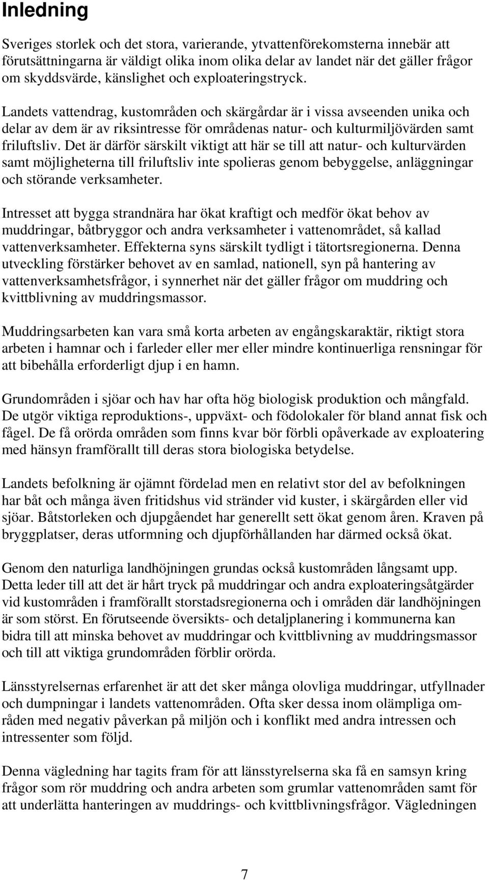 Det är därför särskilt viktigt att här se till att natur- och kulturvärden samt möjligheterna till friluftsliv inte spolieras genom bebyggelse, anläggningar och störande verksamheter.