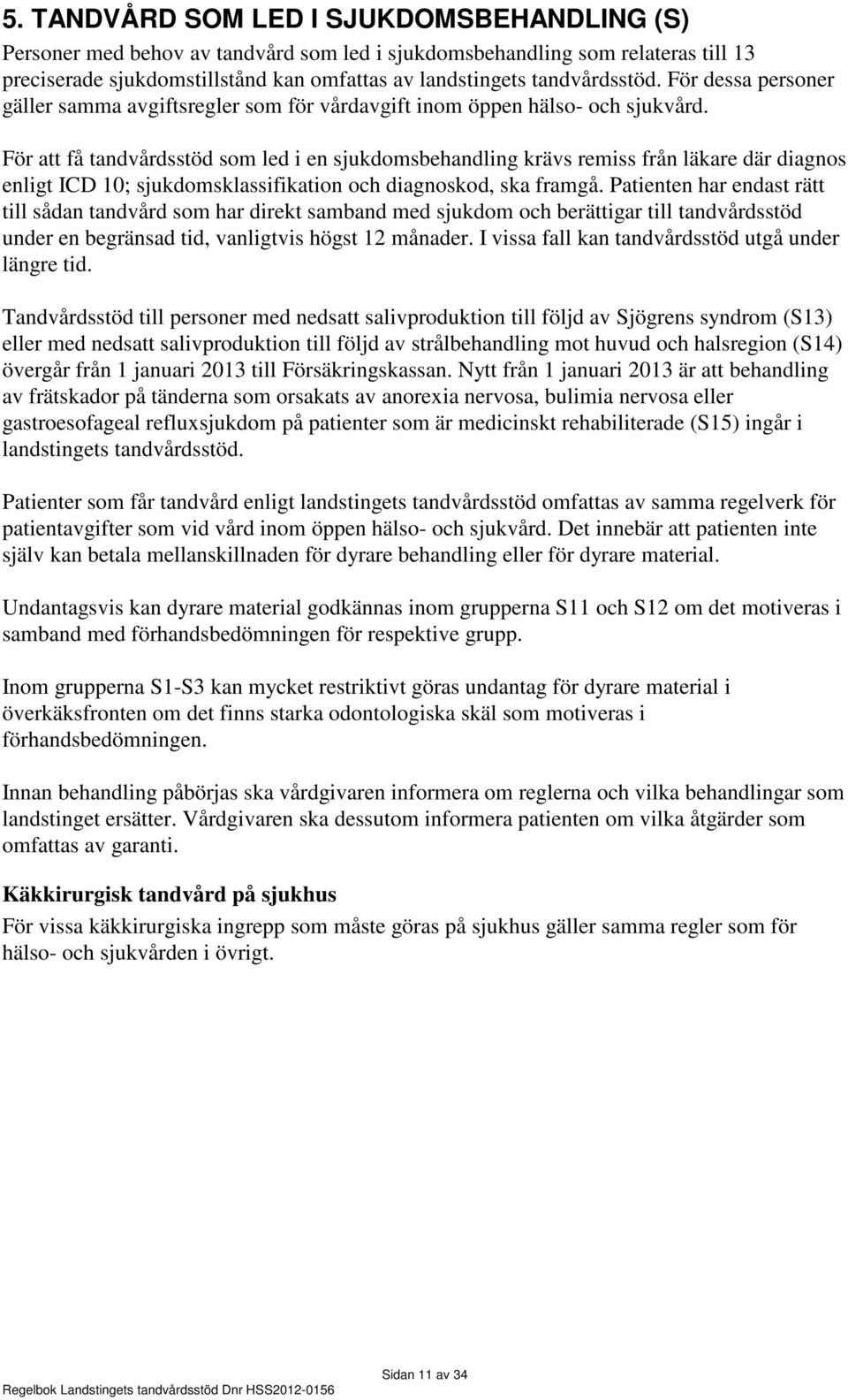 För att få tandvårdsstöd som led i en sjukdomsbehandling krävs remiss från läkare där diagnos enligt ICD 10; sjukdomsklassifikation och diagnoskod, ska framgå.