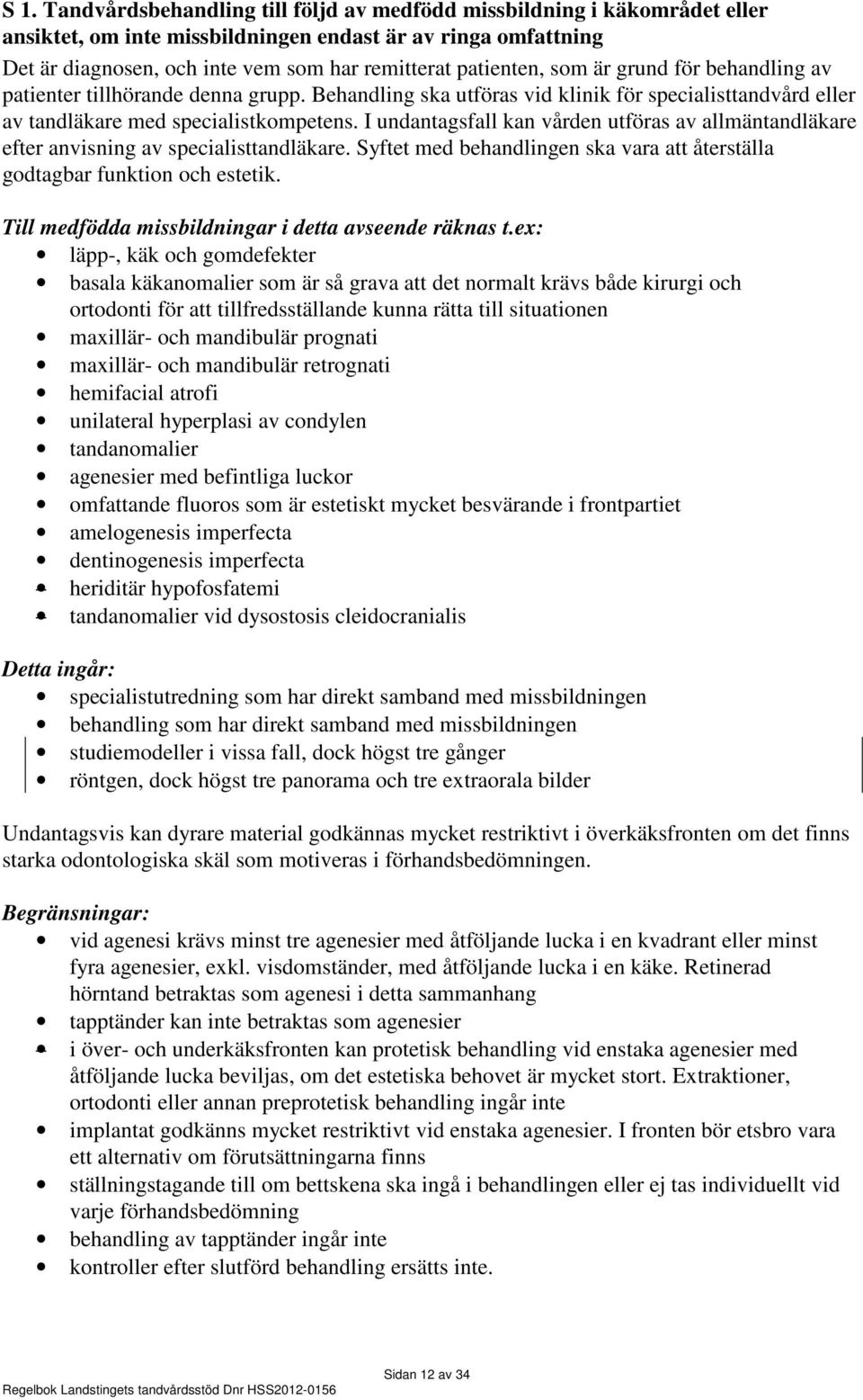 I undantagsfall kan vården utföras av allmäntandläkare efter anvisning av specialisttandläkare. Syftet med behandlingen ska vara att återställa godtagbar funktion och estetik.