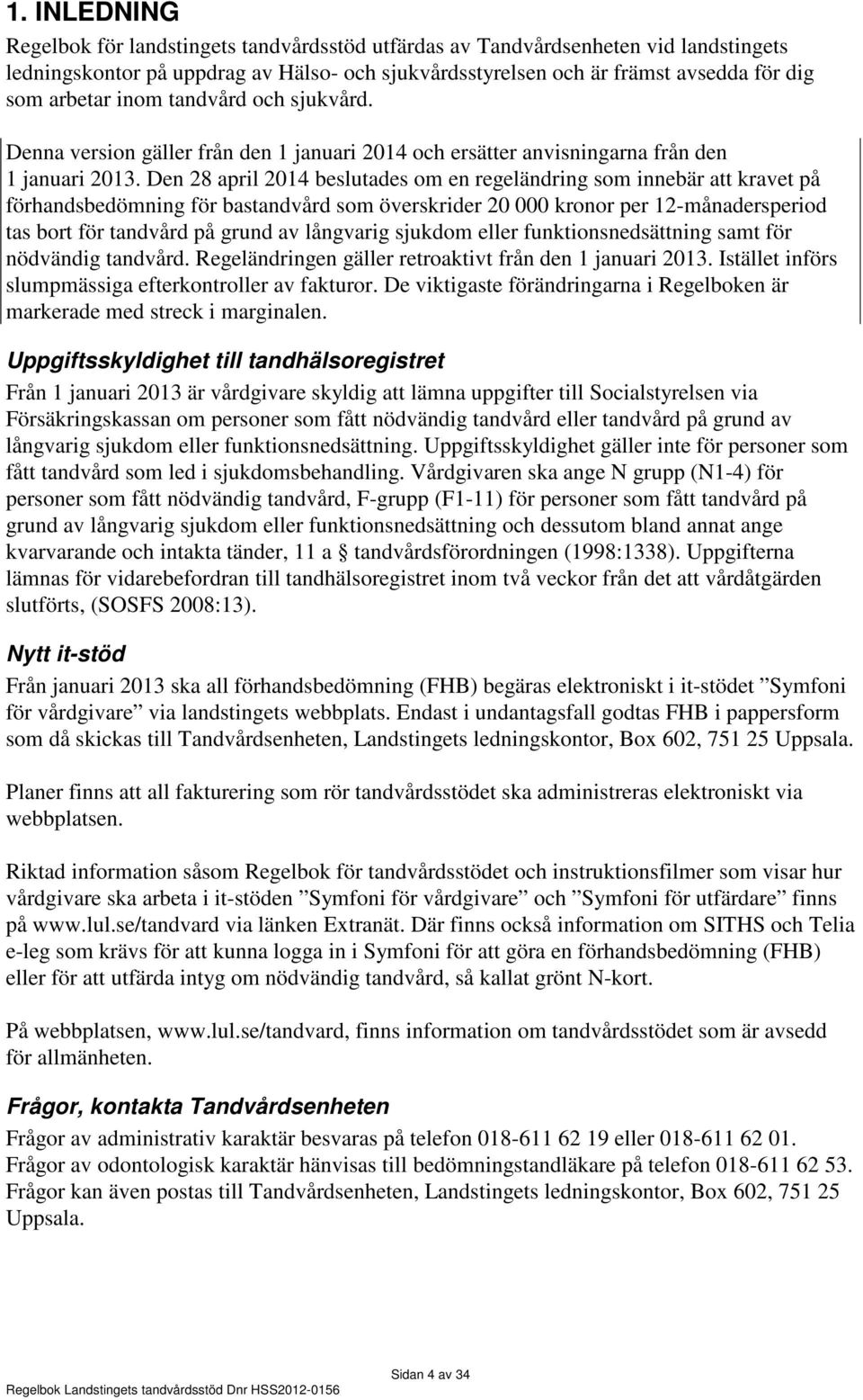 Den 28 april 2014 beslutades om en regeländring som innebär att kravet på förhandsbedömning för bastandvård som överskrider 20 000 kronor per 12-månadersperiod tas bort för tandvård på grund av