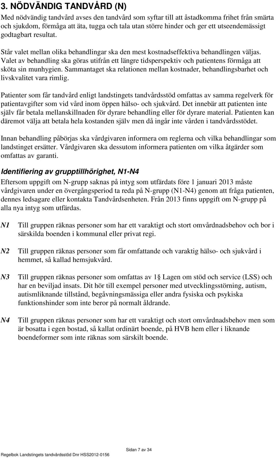 Valet av behandling ska göras utifrån ett längre tidsperspektiv och patientens förmåga att sköta sin munhygien.