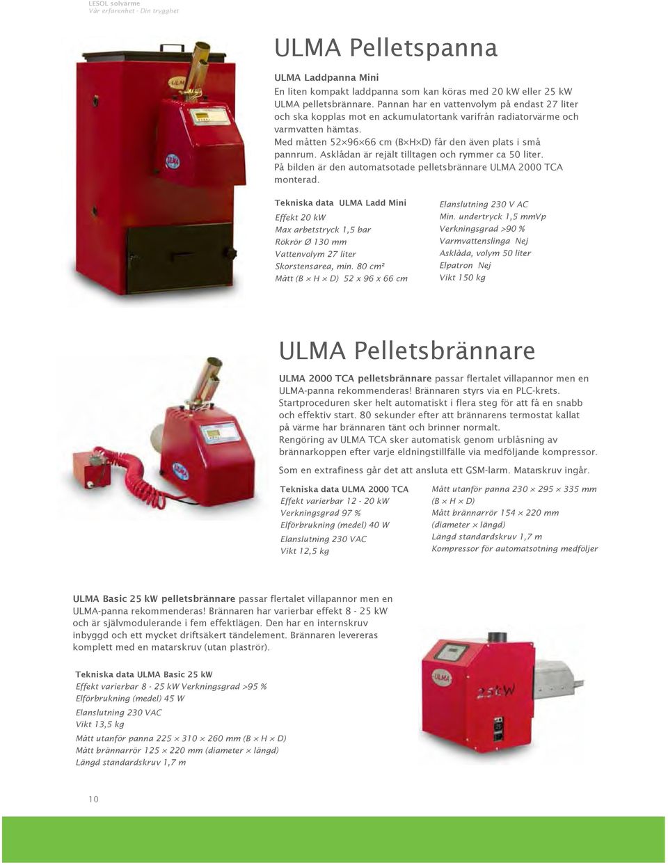 Asklådan är rejält tilltagen och rymmer ca 50 liter. På bilden är den automatsotade pelletsbrännare ULMA 2000 TCA monterad.