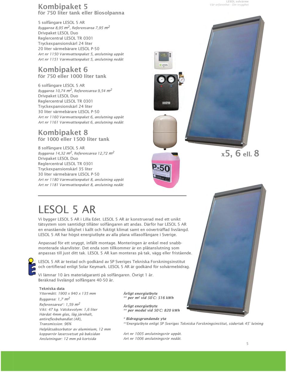 5 AR Byggarea 10,74 m 2, Referensarea 9,54 m 2 Drivpaket LESOL Duo Reglercentral LESOL TR 0301 Tryckexpansionskärl 24 liter 30 liter värmebärare LESOL P-50 Art nr 1160 Varmvattenpaket 6, anslutning