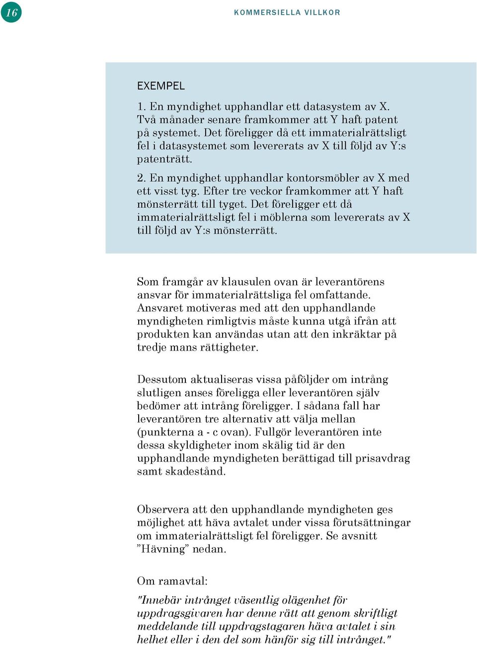 Efter tre veckor framkommer att Y haft mönsterrätt till tyget. Det föreligger ett då immaterialrättsligt fel i möblerna som levererats av X till följd av Y:s mönsterrätt.