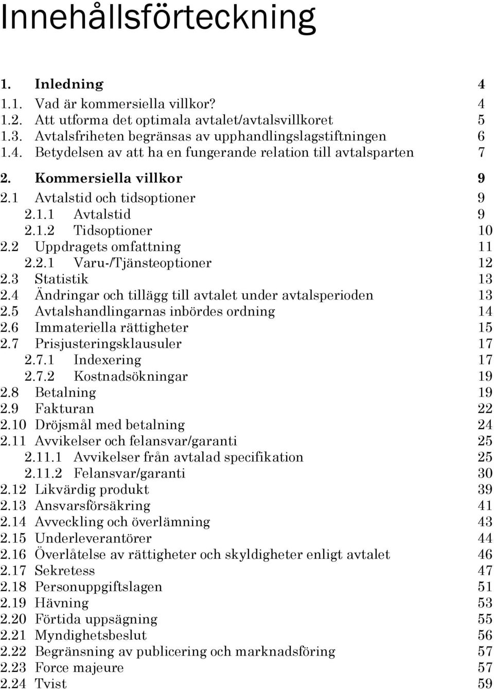 4 Ändringar och tillägg till avtalet under avtalsperioden 13 2.5 Avtalshandlingarnas inbördes ordning 14 2.6 Immateriella rättigheter 15 2.7 Prisjusteringsklausuler 17 2.7.1 Indexering 17 2.7.2 Kostnadsökningar 19 2.