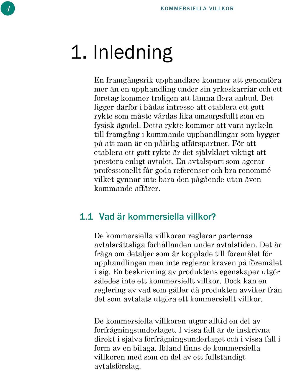 Detta rykte kommer att vara nyckeln till framgång i kommande upphandlingar som bygger på att man är en pålitlig affärspartner.