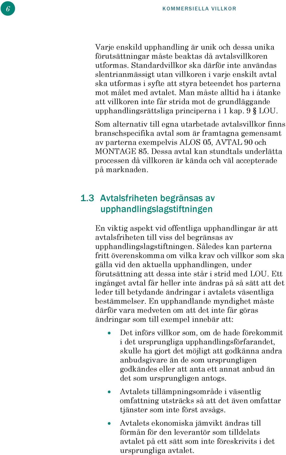 Man måste alltid ha i åtanke att villkoren inte får strida mot de grundläggande upphandlingsrättsliga principerna i 1 kap. 9 LOU.