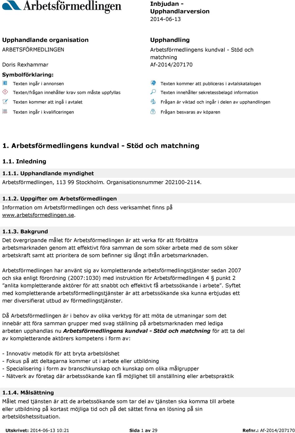 innehåller sekretessbelagd information Frågan är viktad och ingår i delen av upphandlingen Frågan besvaras av köparen 1. Arbetsförmedlingens kundval - Stöd och matchning 1.1. Inledning 1.1.1. Upphandlande myndighet Arbetsförmedlingen, 113 99 Stockholm.