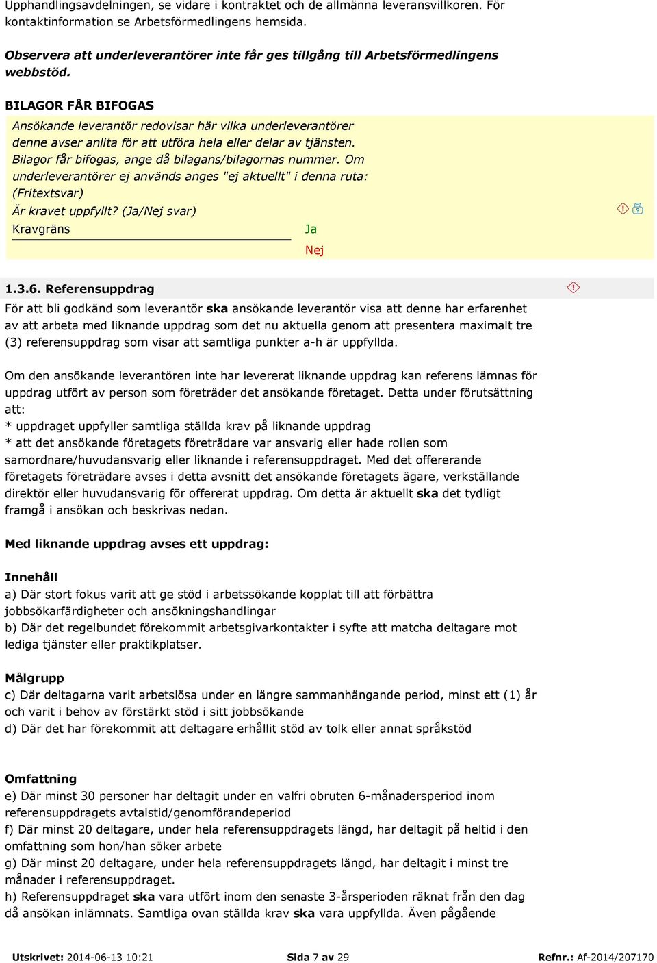 BILAGOR FÅR BIFOGAS Ansökande leverantör redovisar här vilka underleverantörer denne avser anlita för att utföra hela eller delar av tjänsten. Bilagor får bifogas, ange då bilagans/bilagornas nummer.