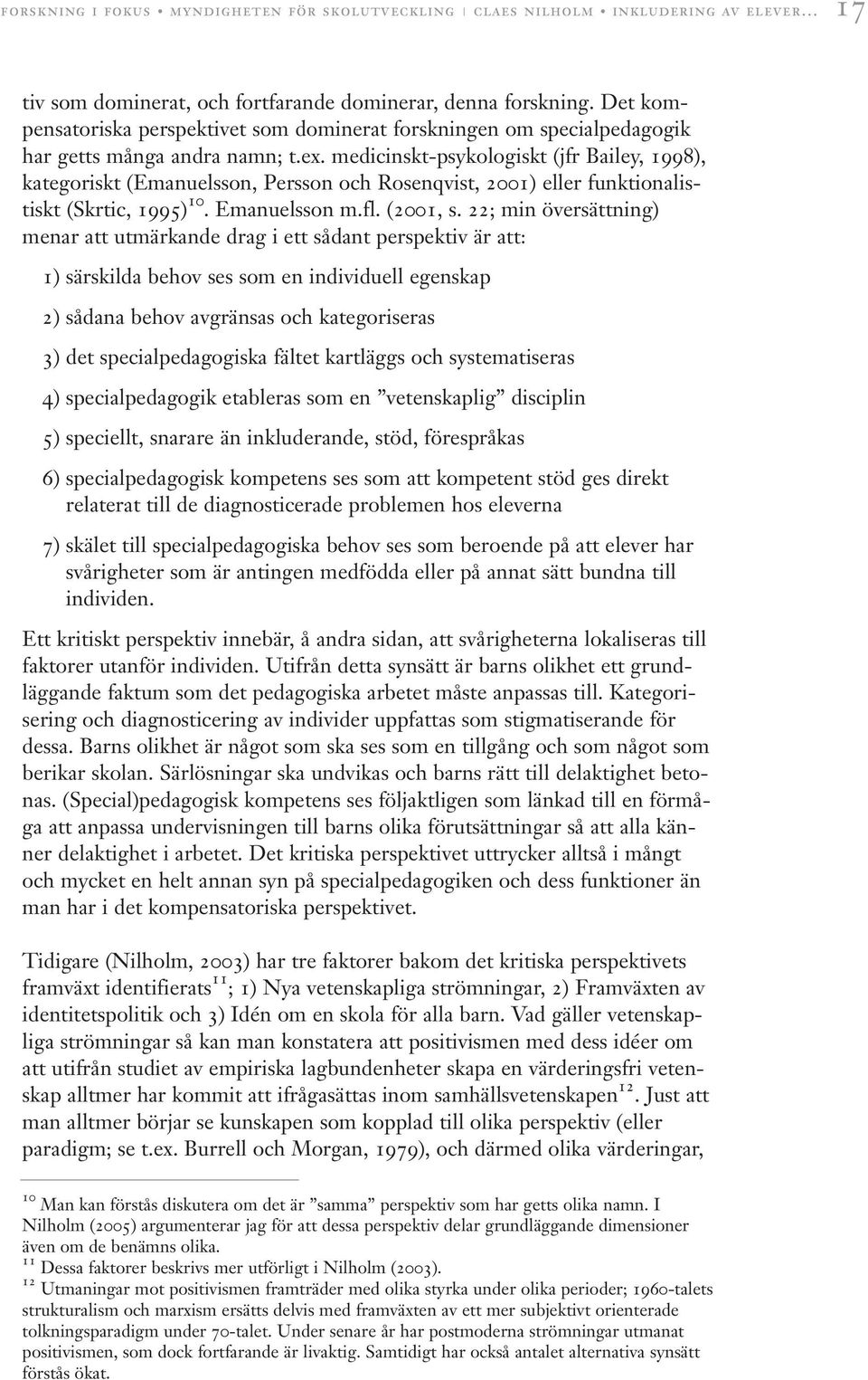 medicinskt-psykologiskt (jfr Bailey, 1998), kategoriskt (Emanuelsson, Persson och Rosenqvist, 2001) eller funktionalistiskt (Skrtic, 1995) 10. Emanuelsson m.fl. (2001, s.