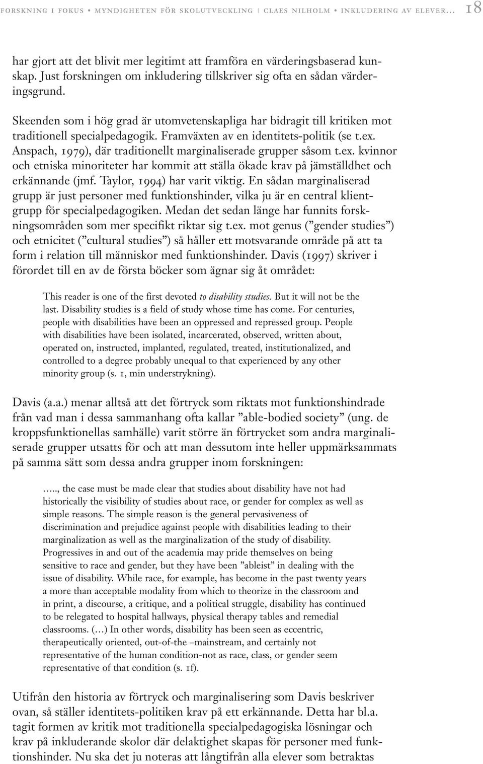 Framväxten av en identitets-politik (se t.ex. Anspach, 1979), där traditionellt marginaliserade grupper såsom t.ex. kvinnor och etniska minoriteter har kommit att ställa ökade krav på jämställdhet och erkännande (jmf.