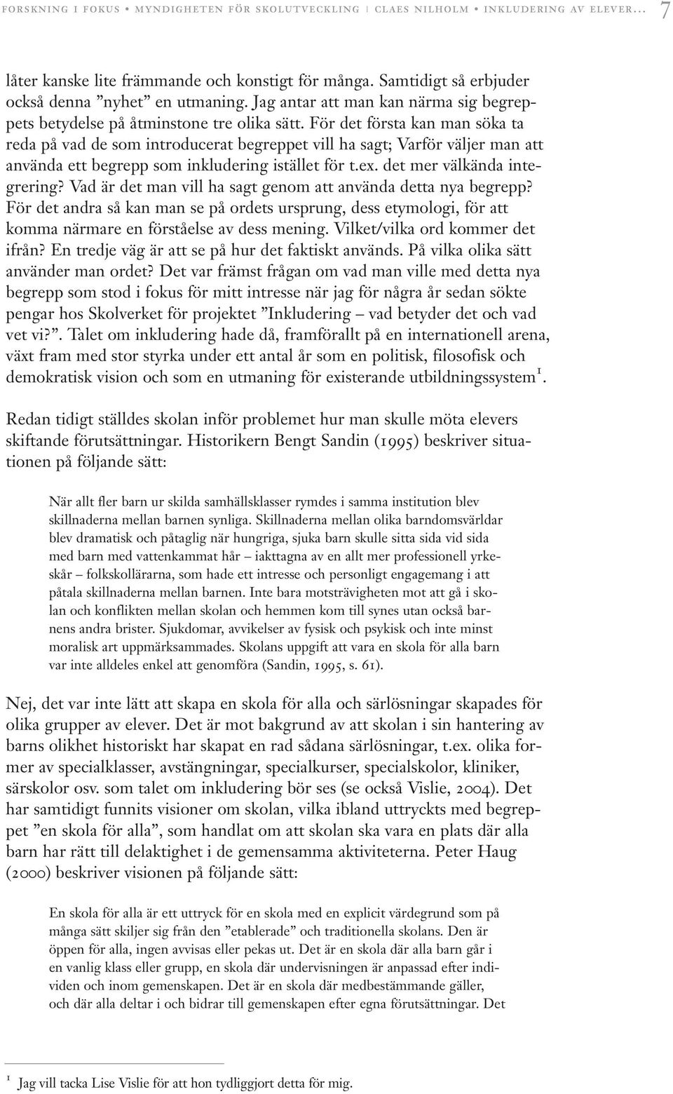 För det första kan man söka ta reda på vad de som introducerat begreppet vill ha sagt; Varför väljer man att använda ett begrepp som inkludering istället för t.ex. det mer välkända integrering?