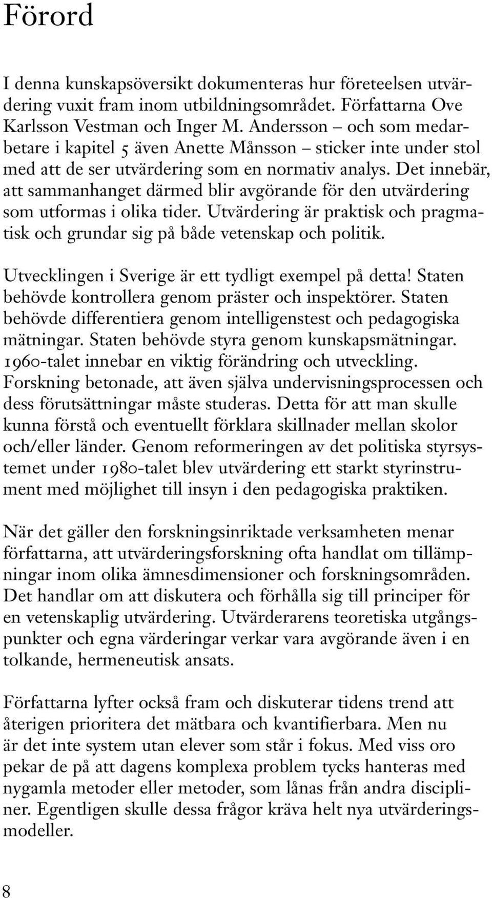 Det innebär, att sammanhanget därmed blir avgörande för den utvärdering som utformas i olika tider. Utvärdering är praktisk och pragmatisk och grundar sig på både vetenskap och politik.