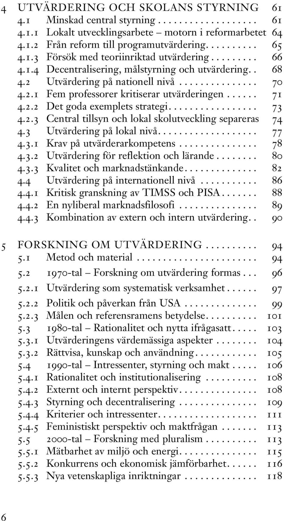 ..... 71 4.2.2 Det goda exemplets strategi................. 73 4.2.3 Central tillsyn och lokal skolutveckling separeras 74 4.3 Utvärdering på lokal nivå................... 77 4.3.1 Krav på utvärderarkompetens.