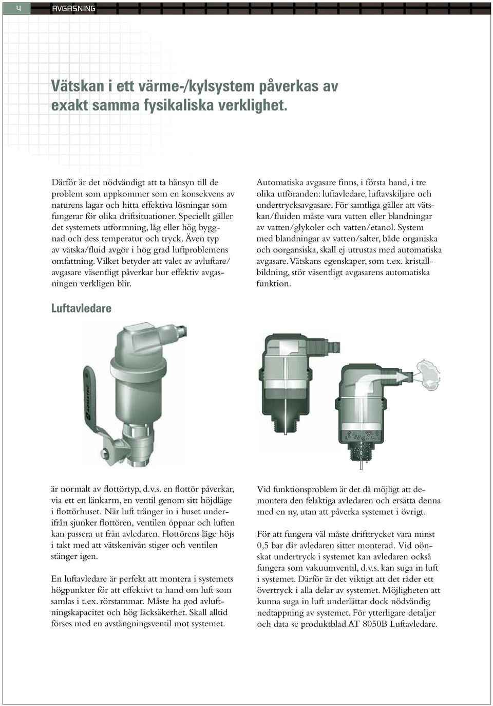 Speciellt gäller det systemets utformning, låg eller hög byggnad och dess temperatur och tryck. Även typ av vätska/fluid avgör i hög grad luftproblemens omfattning.