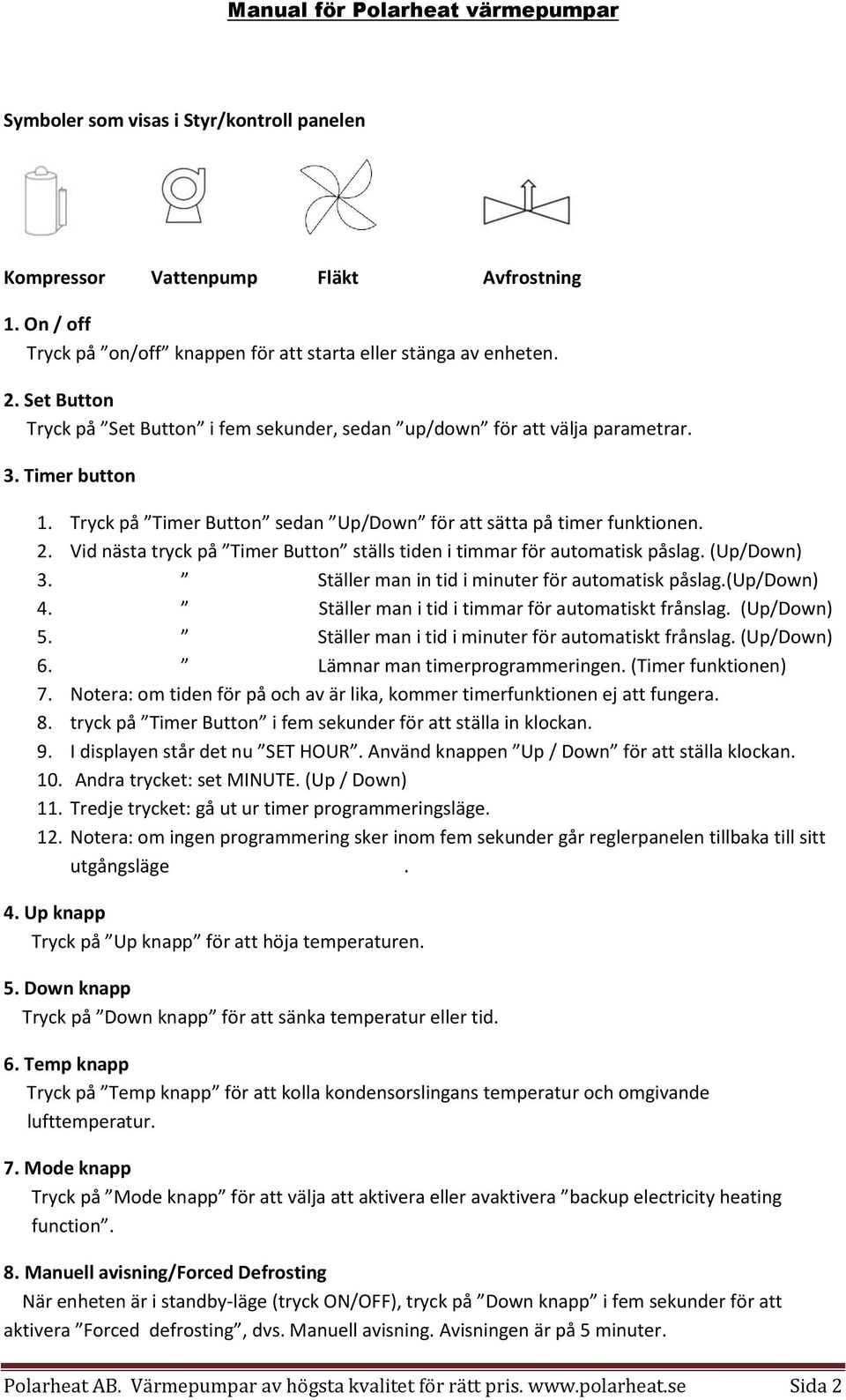 Vid nästa tryck på Timer Button ställs tiden i timmar för automatisk påslag. (Up/Down) 3. Ställer man in tid i minuter för automatisk påslag.(up/down) 4.