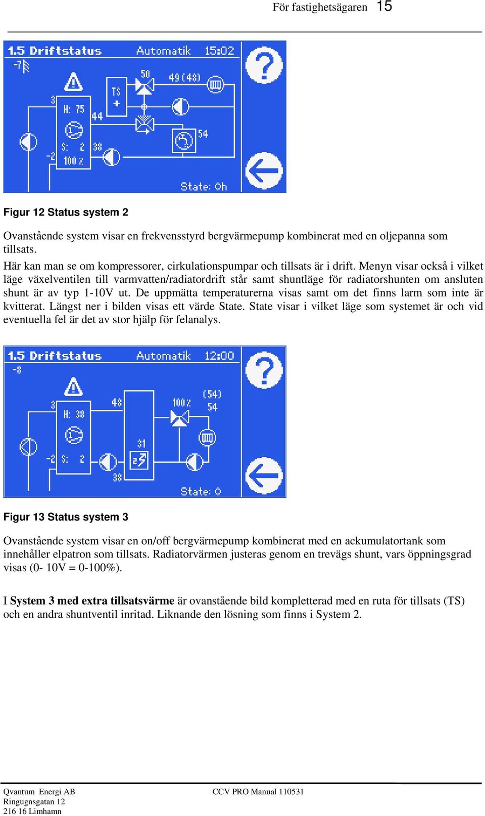 Menyn visar också i vilket läge växelventilen till varmvatten/radiatordrift står samt shuntläge för radiatorshunten om ansluten shunt är av typ 1-10V ut.