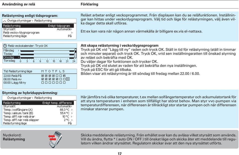 Välj tid och läge för relästyrningen, välj även vilka dagar detta skall utföras. Ett ex kan vara när någon annan värmekälla är billigare ex.vis el-nattaxa.