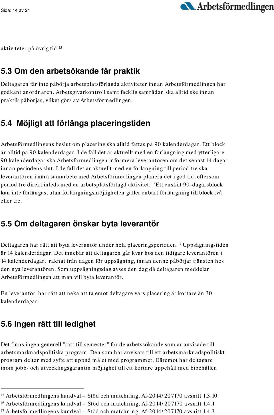 4 Möjligt att förlänga placeringstiden Arbetsförmedlingens beslut om placering ska alltid fattas på 90 kalenderdagar. Ett block är alltid på 90 kalenderdagar.