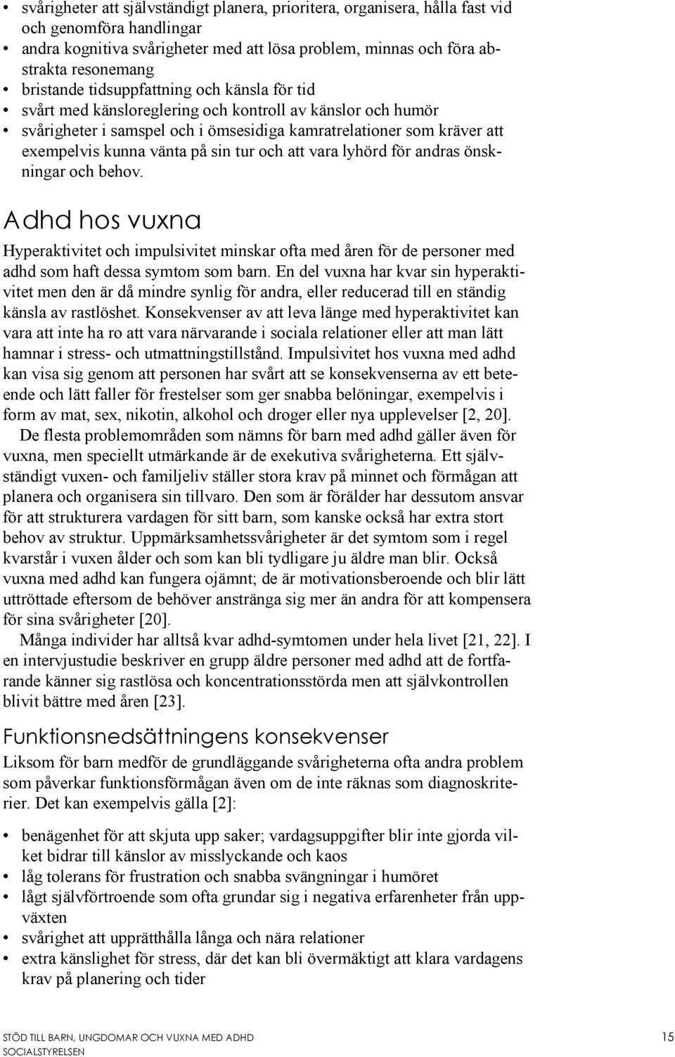 och att vara lyhörd för andras önskningar och behov. Adhd hos vuxna Hyperaktivitet och impulsivitet minskar ofta med åren för de personer med adhd som haft dessa symtom som barn.