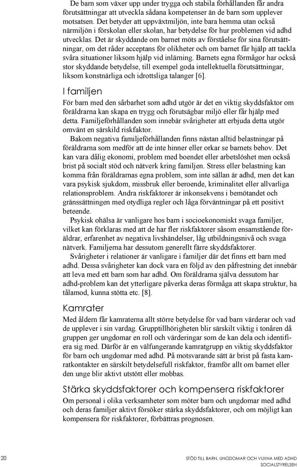 Det är skyddande om barnet möts av förståelse för sina förutsättningar, om det råder acceptans för olikheter och om barnet får hjälp att tackla svåra situationer liksom hjälp vid inlärning.