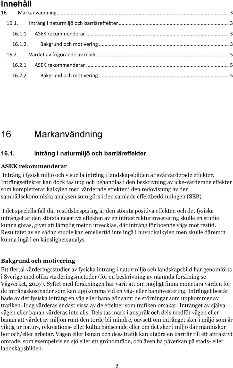 Intrångseffekter kan dock tas upp och behandlas i den beskrivning av icke-värderade effekter som kompletterar kalkylen med värderade effekter i den redovisning av den samhällsekonomiska analysen som