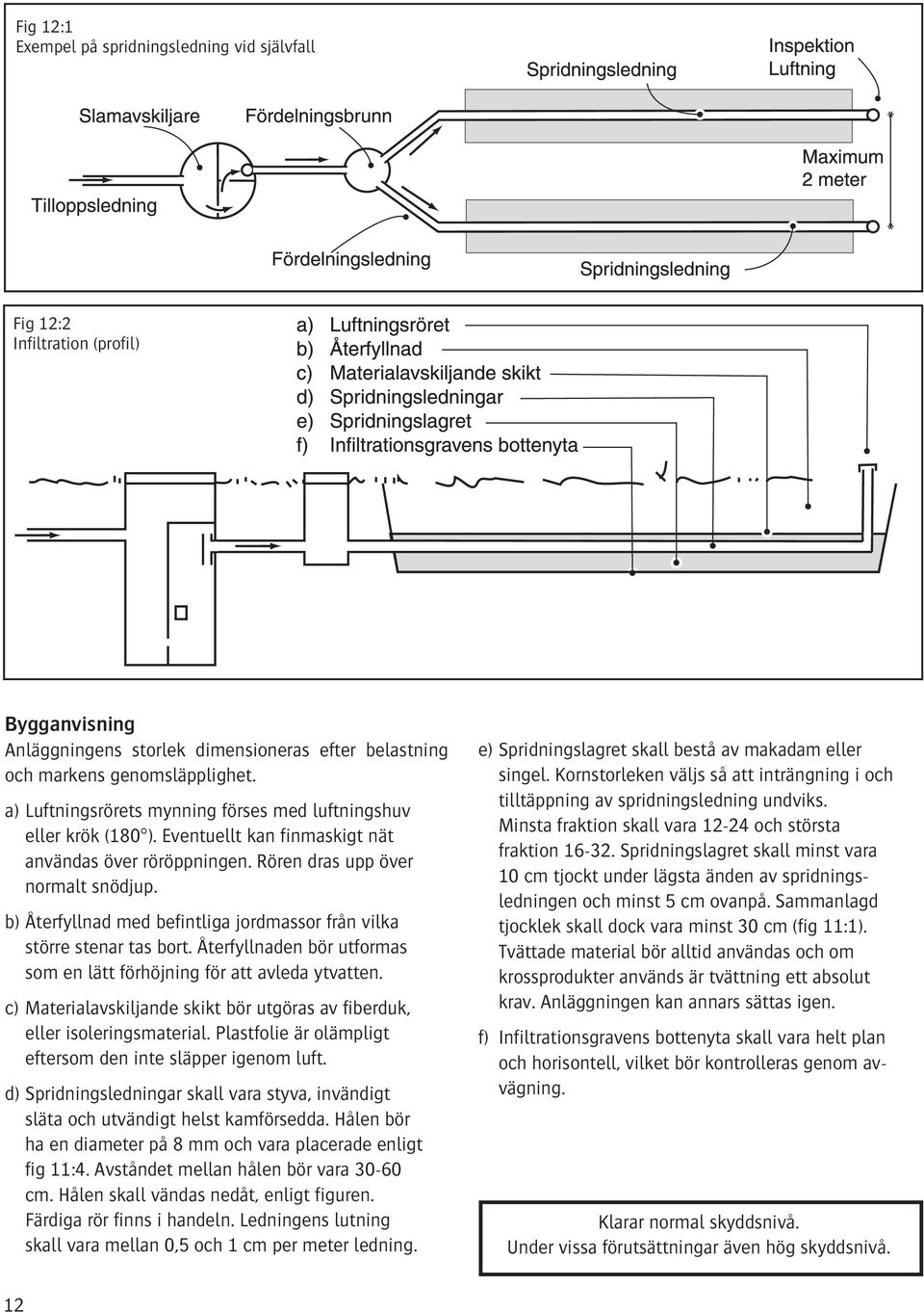 b) Återfyllnad med befintliga jordmassor från vilka större stenar tas bort. Återfyllnaden bör utformas som en lätt förhöjning för att avleda ytvatten.