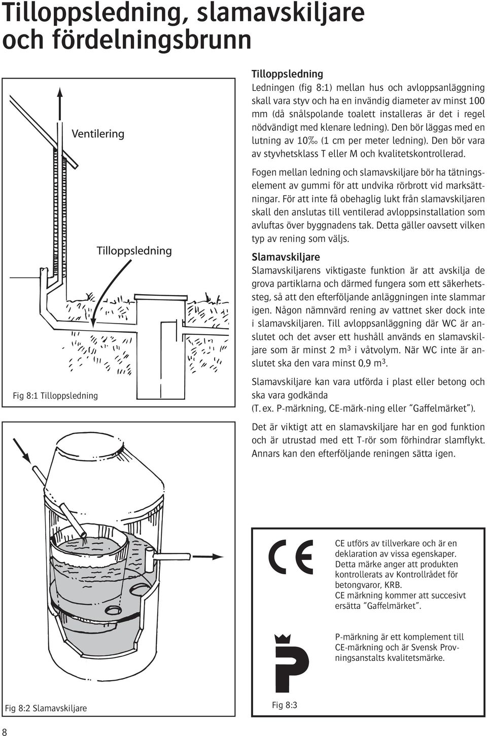 Den bör vara av styvhetsklass T eller M och kvalitetskontrollerad. Fogen mellan ledning och slamavskiljare bör ha tätningselement av gummi för att undvika rörbrott vid marksättningar.