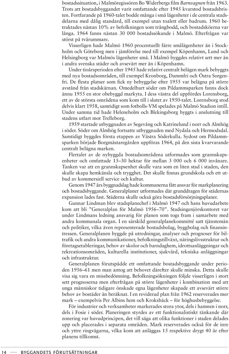 1960 betraktades nästan 10% av befolkningen som trångbodd, och bostadsköerna var långa. 1964 fanns nästan 30 000 bostadssökande i Malmö. Efterfrågan var störst på tvårummare.