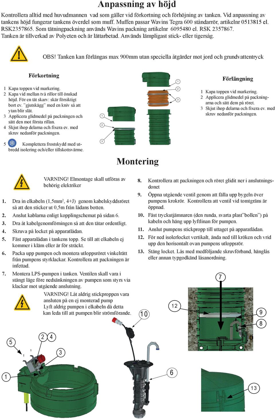 Tanken är tillverkad av Polyeten och är lättarbetad. Används lämpligast stick- eller tigersåg. OBS!