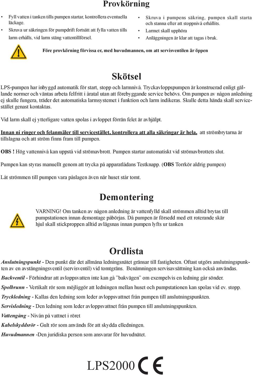 Före provkörning förvissa er, med huvudmannen, om att servisventilen är öppen Skötsel LPS-pumpen har inbyggd automatik för start, stopp och larmnivå.