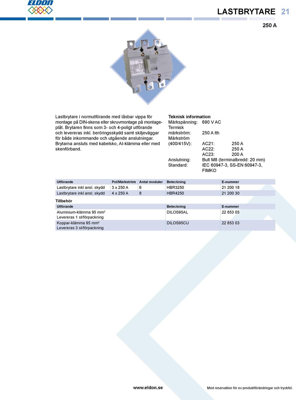 Märkspänning: 690 V AC Termisk märkström: 250 A lth Märkström (400/415V): AC21: 250 A AC22: 250 A AC23: 200 A Anslutning: Bult M8 (terminalbredd: 20 mm) Standard: IEC 60947-3, SS-EN 60947-3, FIMKO