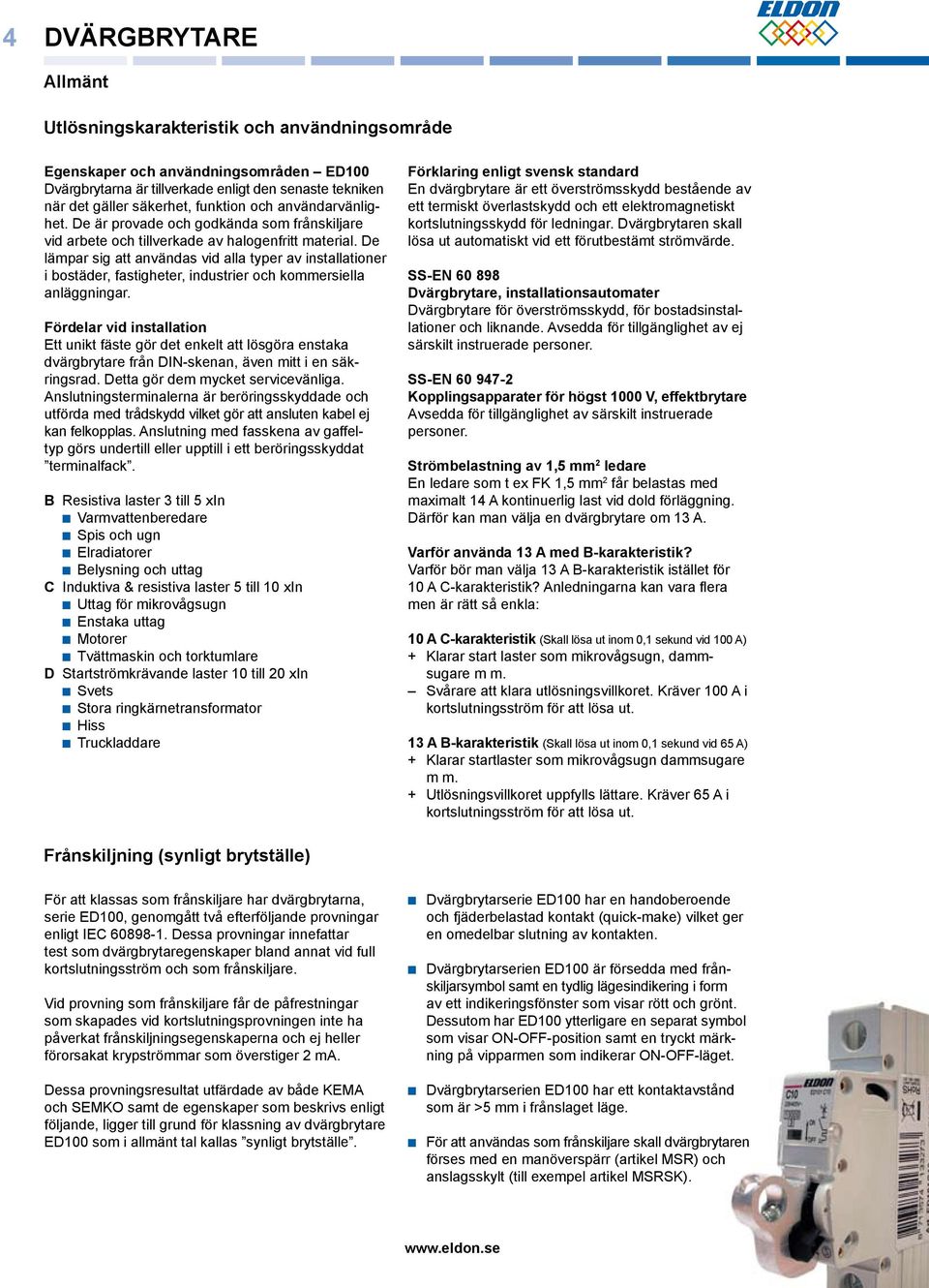 De lämpar sig att användas vid alla typer av installationer i bostäder, fastigheter, industrier och kommersiella anläggningar.