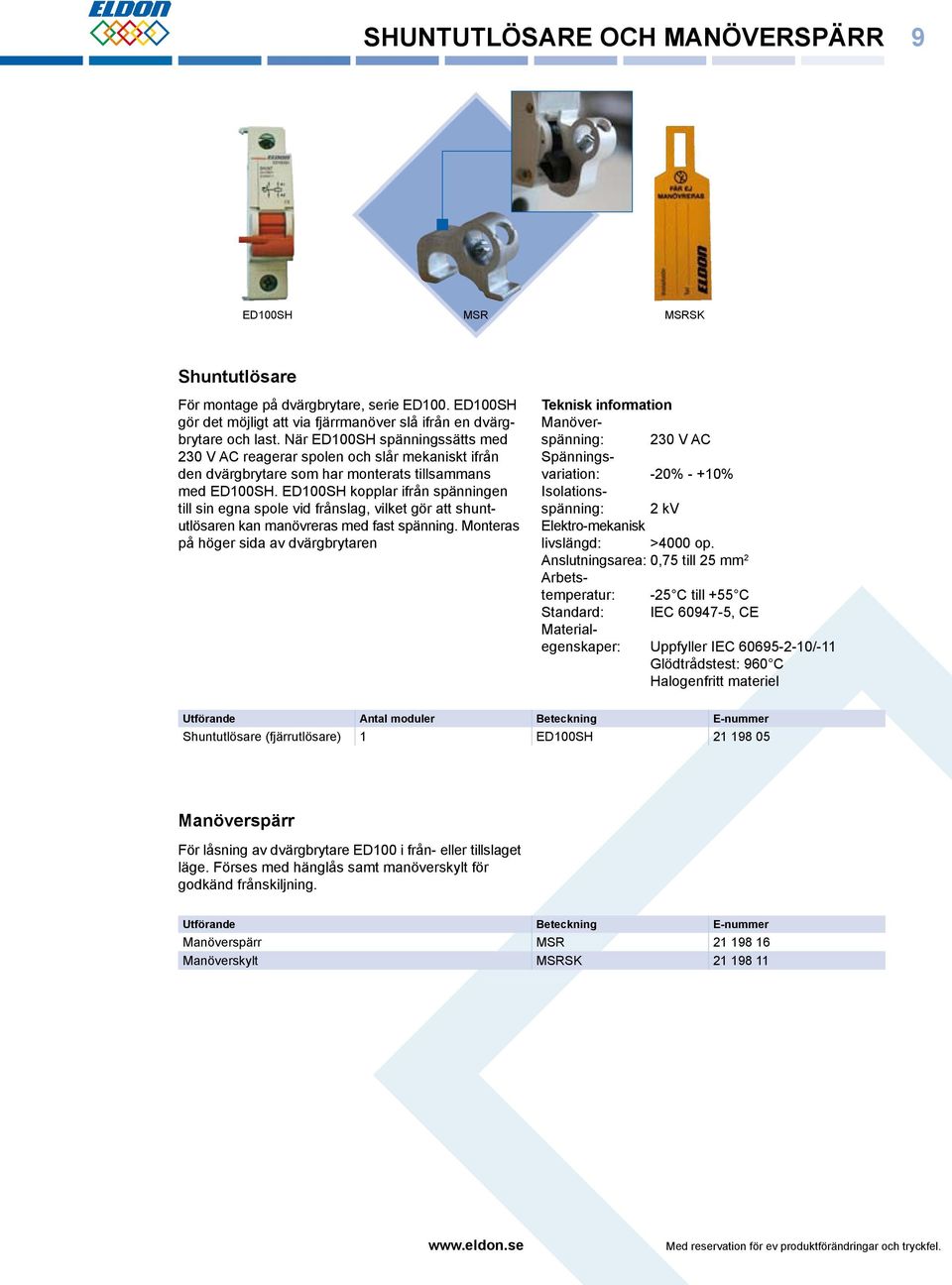 ED100SH kopplar ifrån spänningen till sin egna spole vid frånslag, vilket gör att shuntutlösaren kan manövreras med fast spänning.