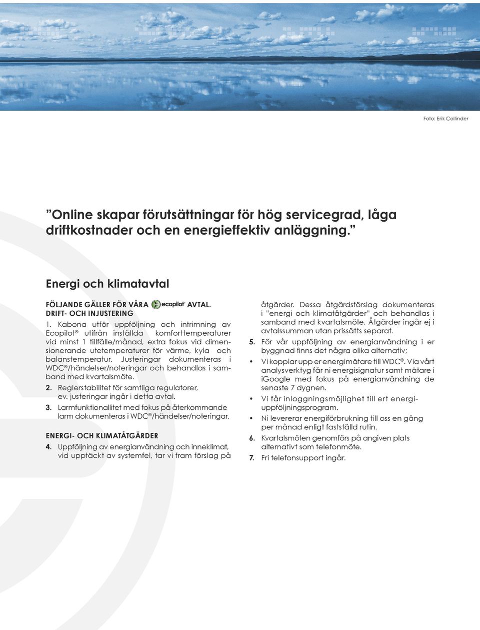 Kabona utför uppföljning och intrimning av Ecopilot utifrån inställda komforttemperaturer vid minst 1 tillfälle/månad, extra fokus vid dimensionerande utetemperaturer för värme, kyla och