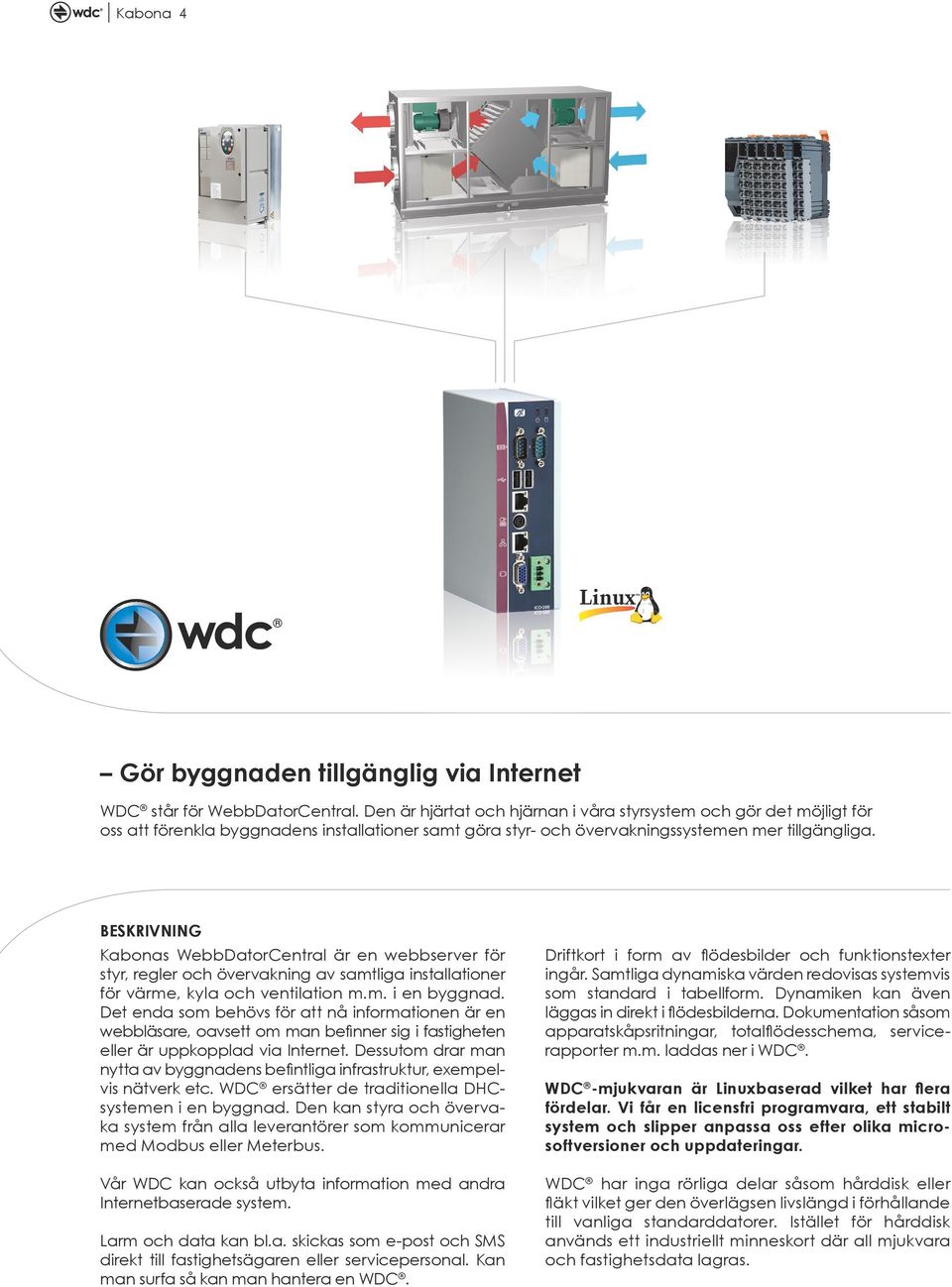 BESKRIVNING Kabonas WebbDatorCentral är en webbserver för styr, regler och övervakning av samtliga installationer för värme, kyla och ventilation m.m. i en byggnad.