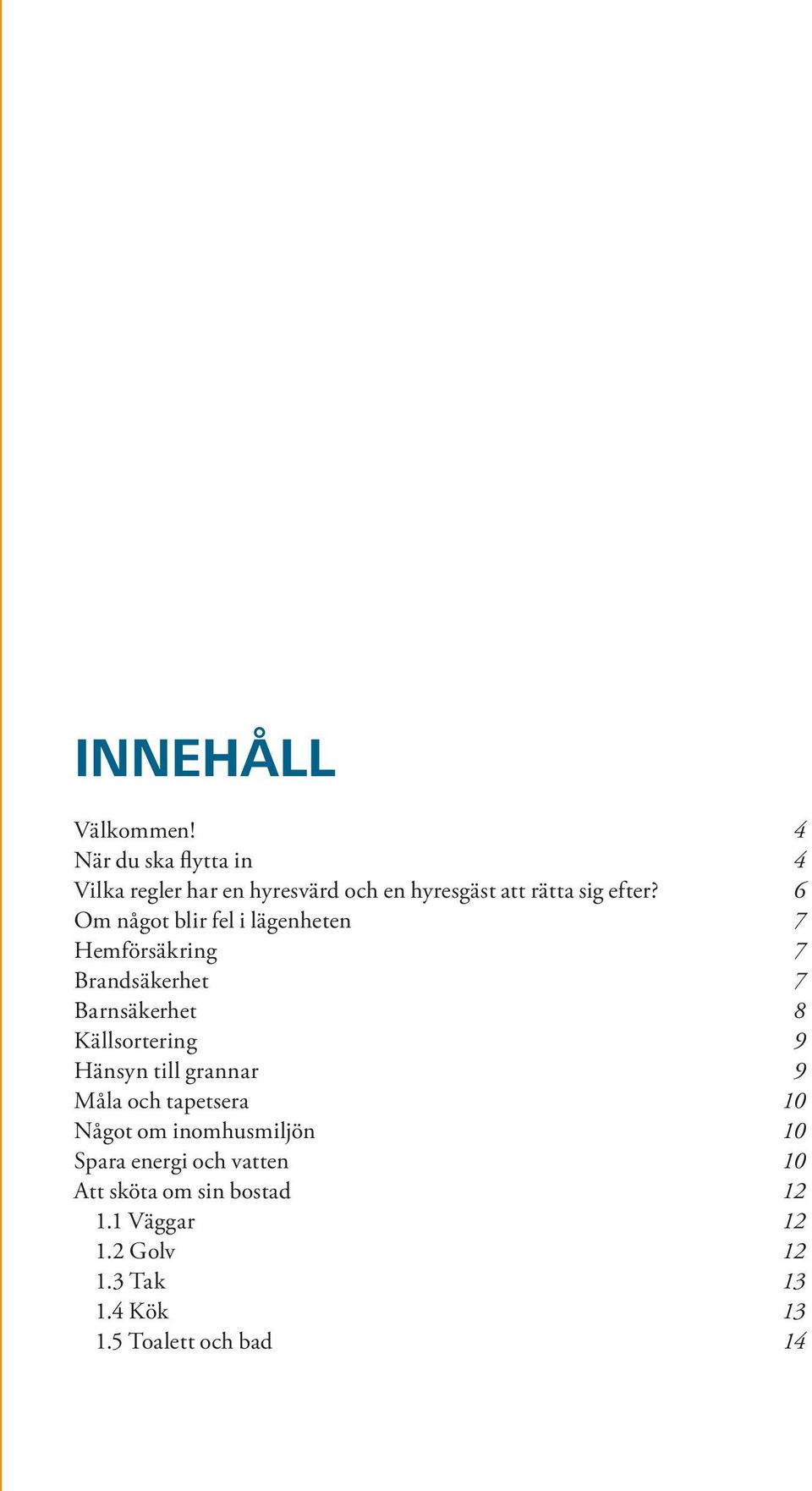 6 Om något blir fel i lägenheten 7 Hemförsäkring 7 Brandsäkerhet 7 Barnsäkerhet 8 Källsortering 9